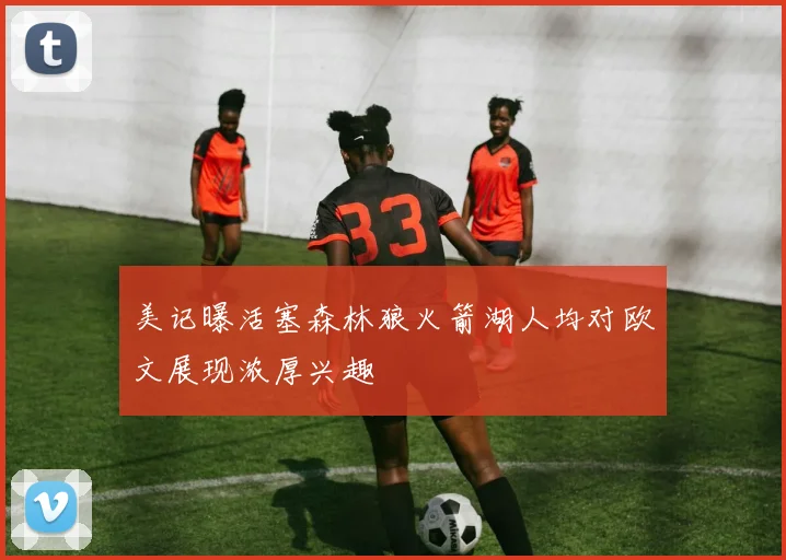 美记曝活塞森林狼火箭湖人均对欧文展现浓厚兴趣