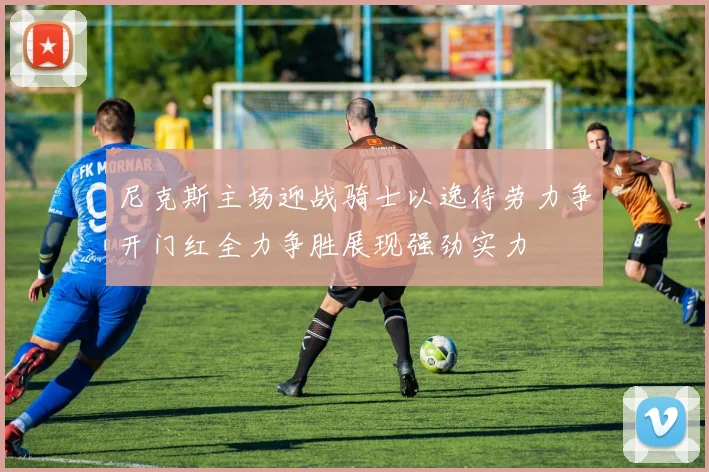 尼克斯主场迎战骑士以逸待劳力争开门红全力争胜展现强劲实力