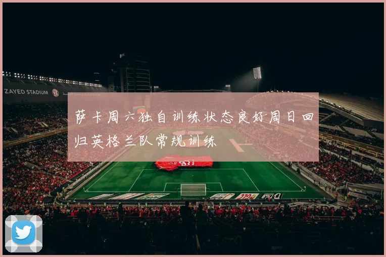 萨卡周六独自训练状态良好周日回归英格兰队常规训练