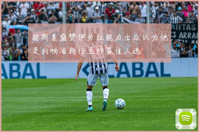 赫斯基盛赞伊劳拉能力出众认为他是利物浦新任主帅最佳人选