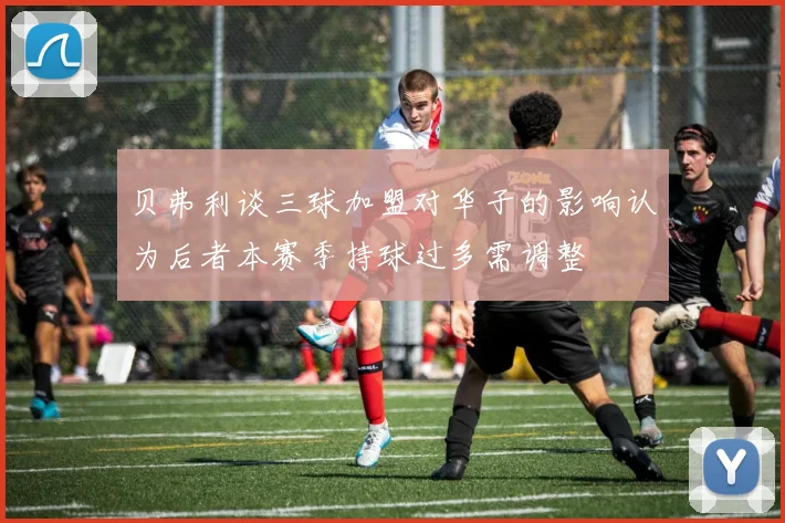 贝弗利谈三球加盟对华子的影响认为后者本赛季持球过多需调整