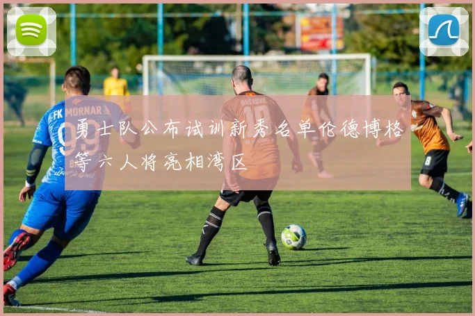 勇士队公布试训新秀名单伦德博格等六人将亮相湾区