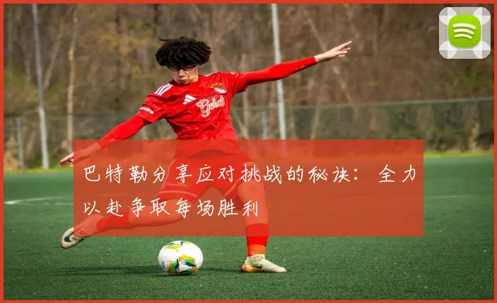 巴特勒分享应对挑战的秘诀：全力以赴争取每场胜利