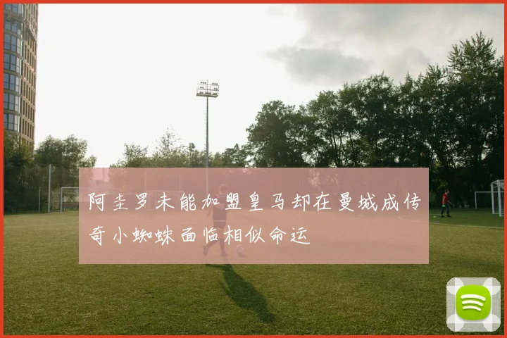 阿圭罗未能加盟皇马却在曼城成传奇小蜘蛛面临相似命运