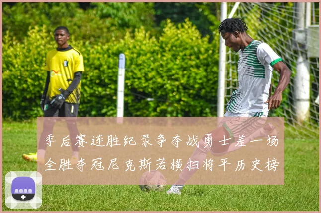 季后赛连胜纪录争夺战勇士差一场全胜夺冠尼克斯若横扫将平历史榜首