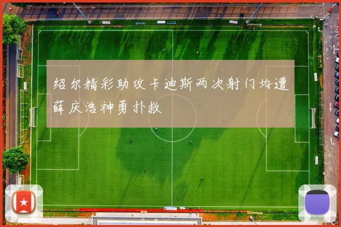 绍尔精彩助攻卡迪斯两次射门均遭薛庆浩神勇扑救