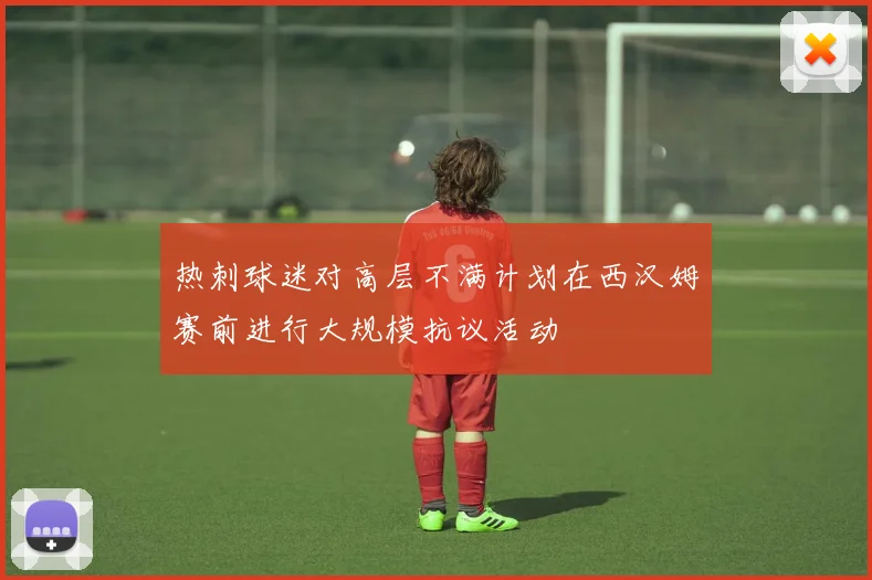 热刺球迷对高层不满计划在西汉姆赛前进行大规模抗议活动
