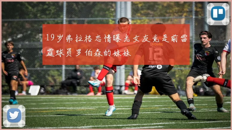 19岁弗拉格恋情曝光女友竟是前雷霆球员罗伯森的妹妹