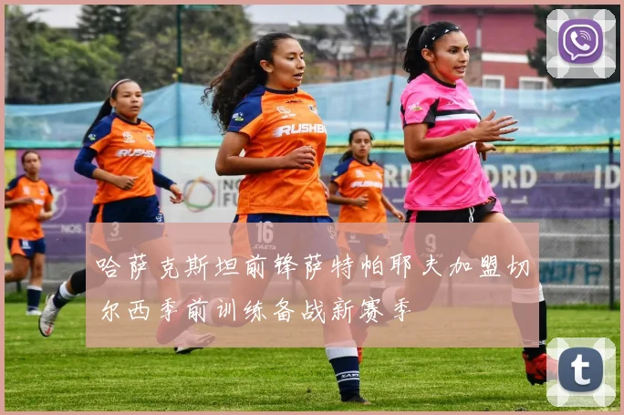 哈萨克斯坦前锋萨特帕耶夫加盟切尔西季前训练备战新赛季