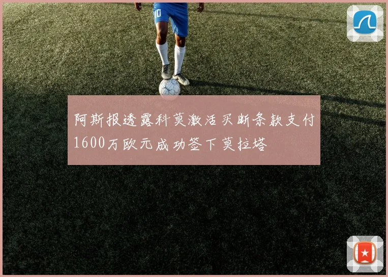 阿斯报透露科莫激活买断条款支付1600万欧元成功签下莫拉塔