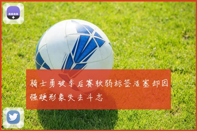 骑士勇破季后赛软弱标签活塞却因强硬形象失去斗志
