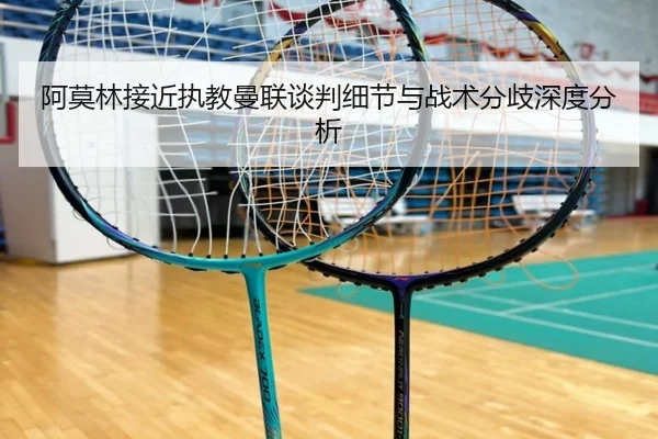 阿莫林接近执教曼联谈判细节与战术分歧深度分析（kaiyun）